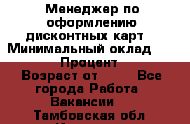 Менеджер по оформлению дисконтных карт  › Минимальный оклад ­ 20 000 › Процент ­ 20 › Возраст от ­ 20 - Все города Работа » Вакансии   . Тамбовская обл.,Котовск г.